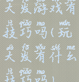 大发游戏有技巧吗(玩大发有什么技巧吗)