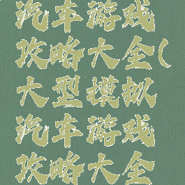 大型模拟汽车游戏攻略大全(大型模拟汽车游戏攻略大全图解)