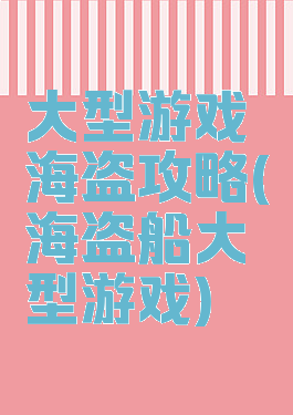 大型游戏海盗攻略(海盗船大型游戏)