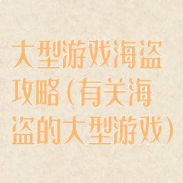 大型游戏海盗攻略(有关海盗的大型游戏)