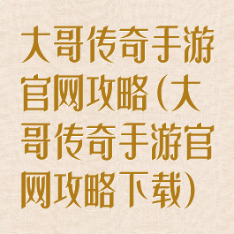 大哥传奇手游官网攻略(大哥传奇手游官网攻略下载)