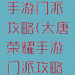 大唐荣耀手游门派攻略(大唐荣耀手游门派攻略图)