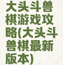 大头斗兽棋游戏攻略(大头斗兽棋最新版本)