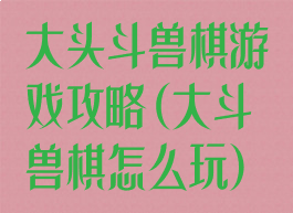 大头斗兽棋游戏攻略(大斗兽棋怎么玩)