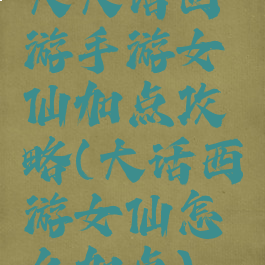 大大话西游手游女仙加点攻略(大话西游女仙怎么加点)