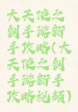 大天使之剑手游新手攻略(大天使之剑手游新手攻略视频)