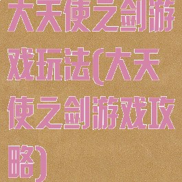 大天使之剑游戏玩法(大天使之剑游戏攻略)