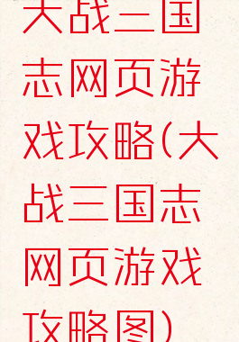 大战三国志网页游戏攻略(大战三国志网页游戏攻略图)