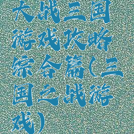 大战三国游戏攻略综合篇(三国之战游戏)