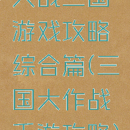 大战三国游戏攻略综合篇(三国大作战手游攻略)