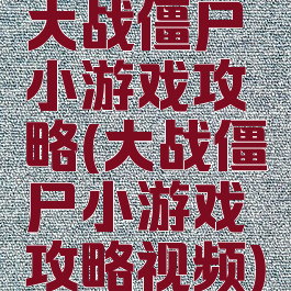 大战僵尸小游戏攻略(大战僵尸小游戏攻略视频)