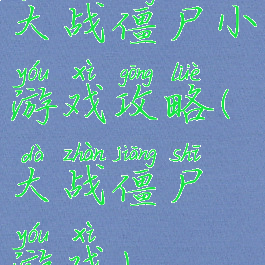 大战僵尸小游戏攻略(大战僵尸游戏)