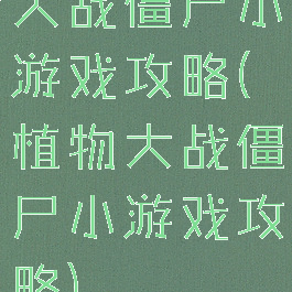 大战僵尸小游戏攻略(植物大战僵尸小游戏攻略)