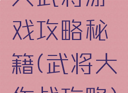 大武将游戏攻略秘籍(武将大作战攻略)