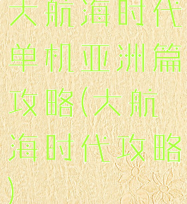 大航海时代单机亚洲篇攻略(大航海时代攻略)