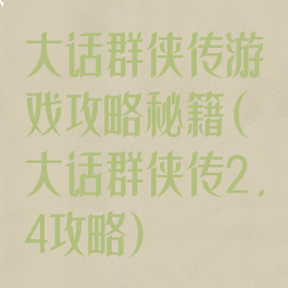 大话群侠传游戏攻略秘籍(大话群侠传2.4攻略)
