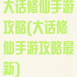 大话修仙手游攻略(大话修仙手游攻略最新)