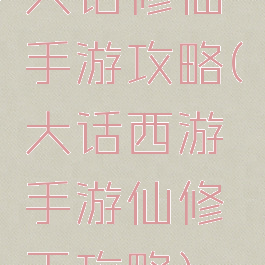 大话修仙手游攻略(大话西游手游仙修正攻略)
