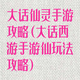 大话仙灵手游攻略(大话西游手游仙玩法攻略)