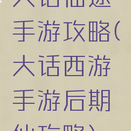 大话仙途手游攻略(大话西游手游后期仙攻略)