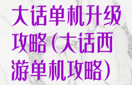 大话单机升级攻略(大话西游单机攻略)