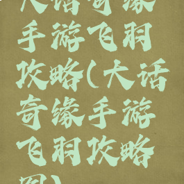 大话奇缘手游飞羽攻略(大话奇缘手游飞羽攻略图)