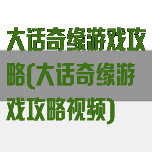 大话奇缘游戏攻略(大话奇缘游戏攻略视频)