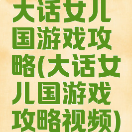 大话女儿国游戏攻略(大话女儿国游戏攻略视频)