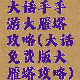 大话手手游大雁塔攻略(大话免费版大雁塔攻略)