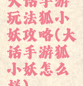 大话手游玩法狐小妖攻略(大话手游狐小妖怎么样)