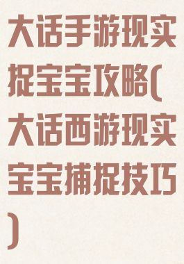 大话手游现实捉宝宝攻略(大话西游现实宝宝捕捉技巧)