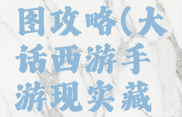 大话手游现实藏宝图攻略(大话西游手游现实藏宝图金箱子技巧)