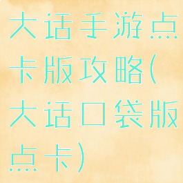 大话手游点卡版攻略(大话口袋版点卡)