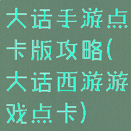 大话手游点卡版攻略(大话西游游戏点卡)