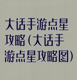 大话手游点星攻略(大话手游点星攻略图)