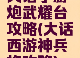 大话手游炮武耀台攻略(大话西游神兵炮攻略)