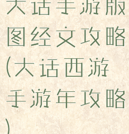 大话手游版图经文攻略(大话西游手游年攻略)