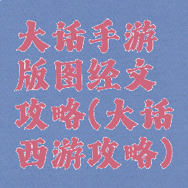 大话手游版图经文攻略(大话西游攻略)
