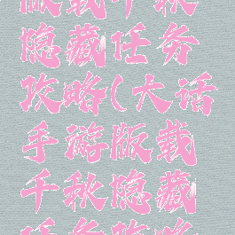 大话手游版载千秋隐藏任务攻略(大话手游版载千秋隐藏任务攻略视频)