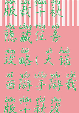 大话手游版载千秋隐藏任务攻略(大话西游手游载版千秋攻略)