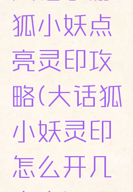 大话手游狐小妖点亮灵印攻略(大话狐小妖灵印怎么开几率大)