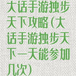 大话手游独步天下攻略(大话手游独步天下一天能参加几次)