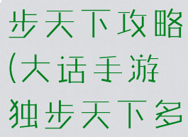 大话手游独步天下攻略(大话手游独步天下多少经验)