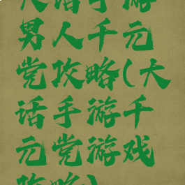 大话手游男人千元党攻略(大话手游千元党游戏攻略)