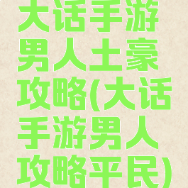 大话手游男人土豪攻略(大话手游男人攻略平民)