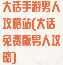 大话手游男人攻略站(大话免费版男人攻略)