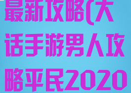 大话手游男人最新攻略(大话手游男人攻略平民2020)