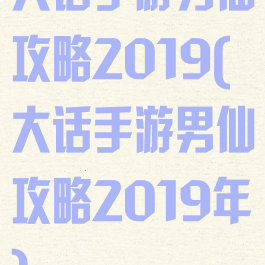 大话手游男仙攻略2019(大话手游男仙攻略2019年)