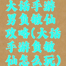 大话手游男负敏仙攻略(大话手游负敏仙怎么玩)