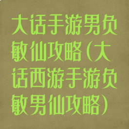 大话手游男负敏仙攻略(大话西游手游负敏男仙攻略)